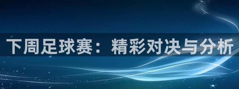  下周足球赛：精彩对决与分析