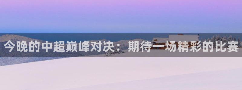 今晚的中超巅峰对决：期待一场精彩的比赛