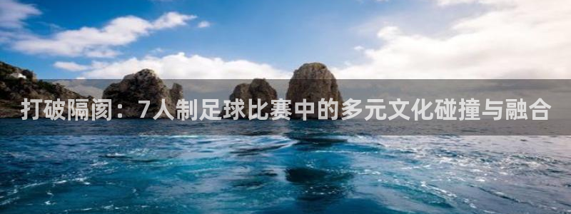 打破隔阂：7人制足球比赛中的多元文化碰撞与融合