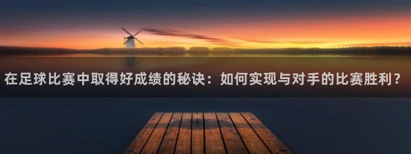  在足球比赛中取得好成绩的秘诀：如何实现与对手的比赛胜利？