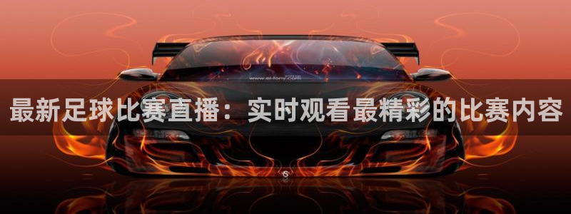  最新足球比赛直播：实时观看最精彩的比赛内容
