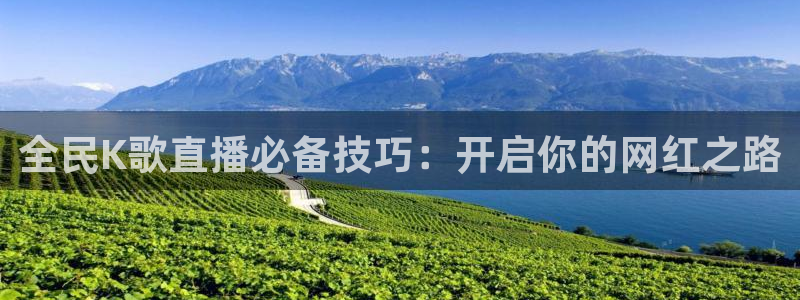 玩球的直播平台：全民K歌直播必备技巧：开启你的网红之路