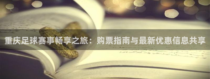 重庆足球赛事畅享之旅：购票指南与最新
