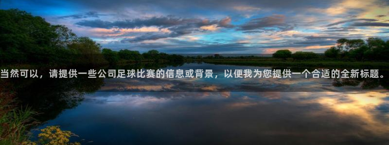 当然可以，请提供一些公司足球比赛的信