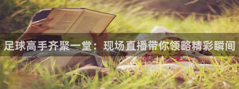 足球高手齐聚一堂：现场直播带你领略精