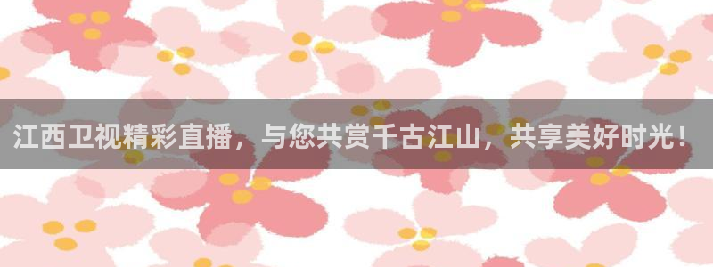 玩球直播观看：江西卫视精彩直播，与您共赏千古江山，共享美好时光！