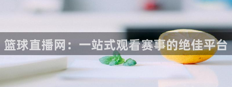 玩球tv直播：篮球直播网：一站式观看赛事的绝佳平台