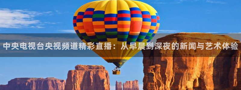 玩球直播 官网：中央电视台央视频道精彩直播：从早晨到深夜的新闻与艺术体验