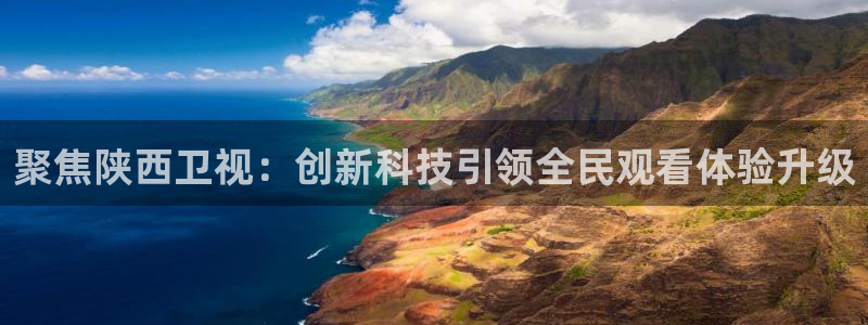 玩球直播app苹果下载：聚焦陕西卫视：创新科技引领全民观看体验升级