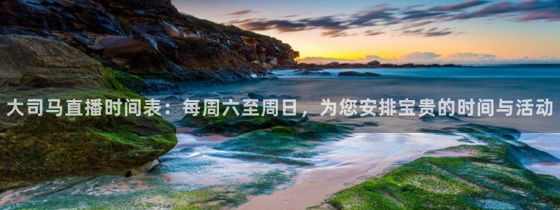 玩球体育app下载：大司马直播时间表：每周六至周日，为您安排宝贵的时间与活动