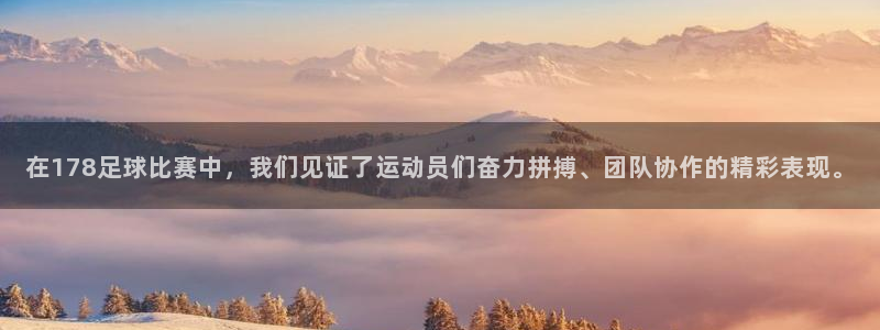 玩球体育app下载：在178足球比赛中，我们见证了运动员们奋力拼搏、团队协作的精彩表现。