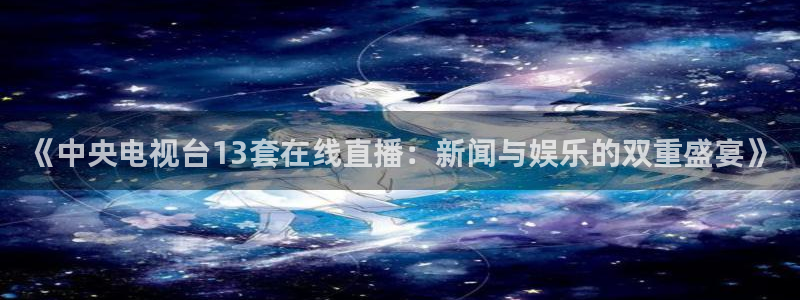 玩球直播nba在线观看免费：《中央电视台13套在线直播：新闻与娱乐的双重盛宴》