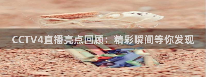 玩球直播app免费下载：CCTV4直播亮点回顾：精彩瞬间等你发现